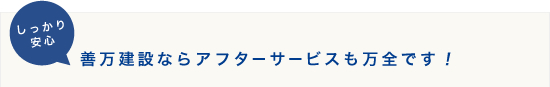 しっかり安心　善万建設ならアフターサービスも万全です！