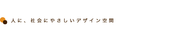 人にやさしい、社会にやさしいデザイン空間