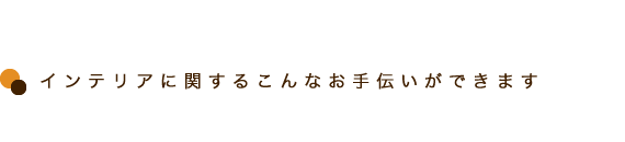 インテリアに関するこんなお手伝いができます。