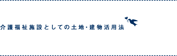 介護福祉施設としての土地・建物活用